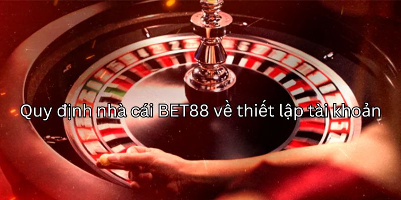 Quy định nhà cái BET88 về tài khoản