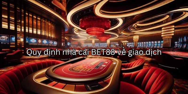 Quy định nhà cái BET88 về thao tác giao dịch