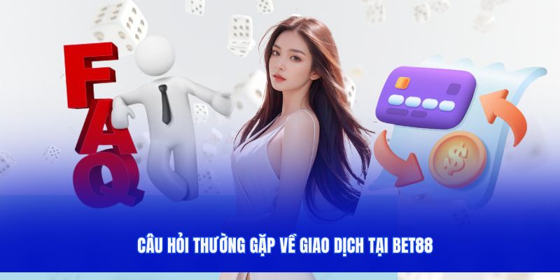 Câu hỏi thường gặp bet88 về giao dịch nạp/rút tiền