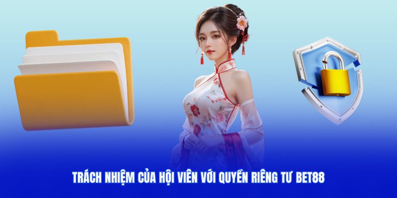 Trách nhiệm của hội viên với chính sách quyền riêng tư bet88